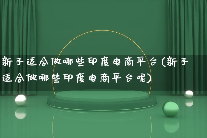 新手适合做哪些印度电商平台(新手适合做哪些印度电商平台呢)_https://www.lfyiying.com_证券_第1张