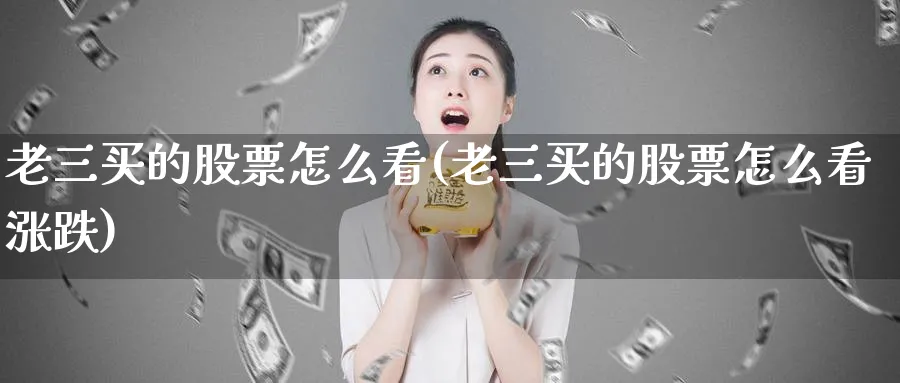 老三买的股票怎么看(老三买的股票怎么看涨跌)_https://www.lfyiying.com_证券_第1张