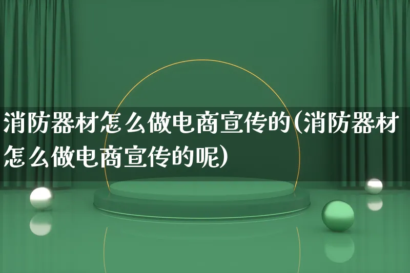 消防器材怎么做电商宣传的(消防器材怎么做电商宣传的呢)_https://www.lfyiying.com_港股_第1张