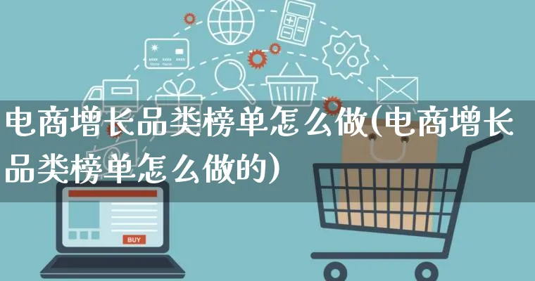 电商增长品类榜单怎么做(电商增长品类榜单怎么做的)_https://www.lfyiying.com_证券_第1张