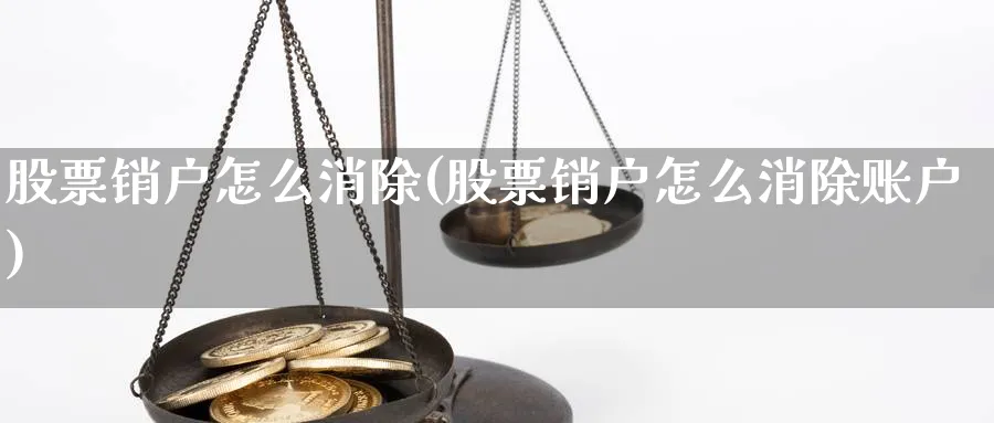 股票销户怎么消除(股票销户怎么消除账户)_https://www.lfyiying.com_证券_第1张