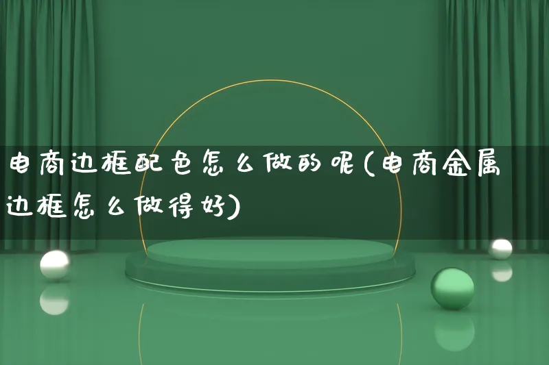 电商边框配色怎么做的呢(电商金属边框怎么做得好)_https://www.lfyiying.com_港股_第1张