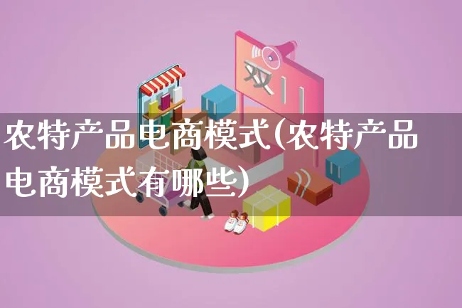 农特产品电商模式(农特产品电商模式有哪些)_https://www.lfyiying.com_美股_第1张