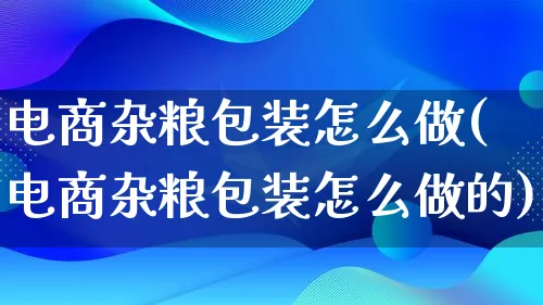 电商杂粮包装怎么做(电商杂粮包装怎么做的)_https://www.lfyiying.com_港股_第1张