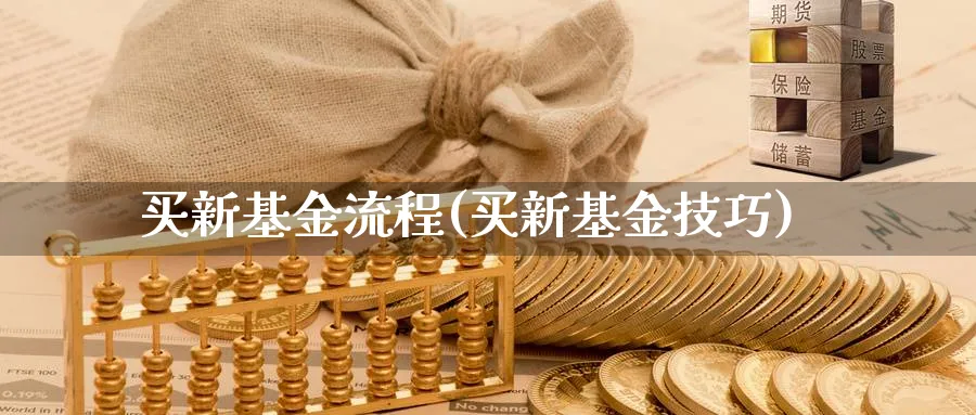 买新基金流程(买新基金技巧)_https://www.lfyiying.com_股票百科_第1张