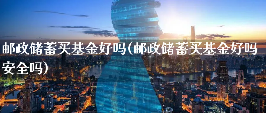 邮政储蓄买基金好吗(邮政储蓄买基金好吗安全吗)_https://www.lfyiying.com_港股_第1张