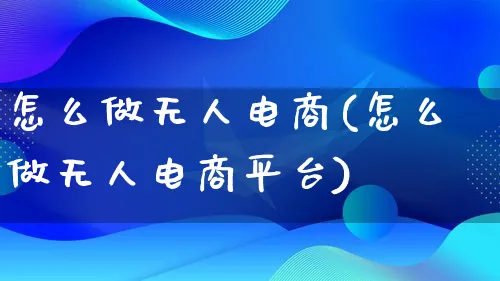 怎么做无人电商(怎么做无人电商平台)_https://www.lfyiying.com_港股_第1张