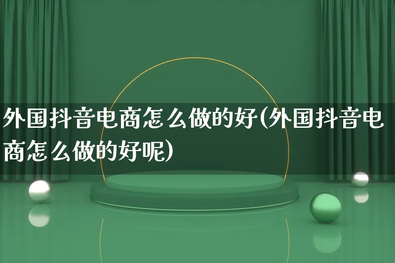 外国抖音电商怎么做的好(外国抖音电商怎么做的好呢)_https://www.lfyiying.com_证券_第1张