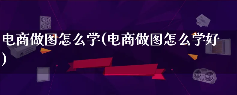 电商做图怎么学(电商做图怎么学好)_https://www.lfyiying.com_证券_第1张