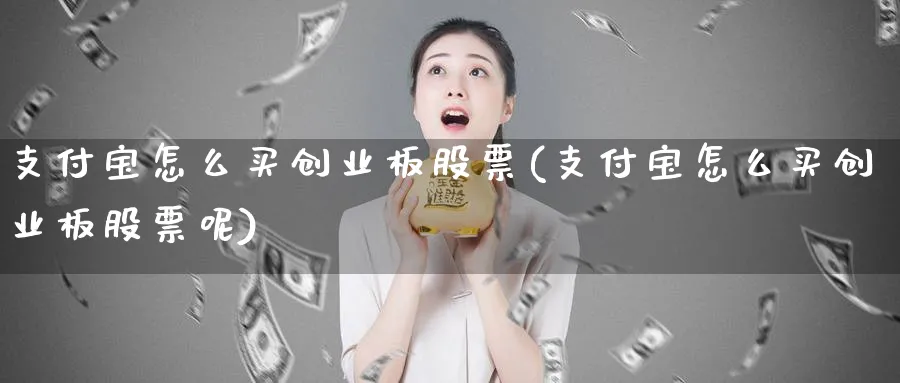 支付宝怎么买创业板股票(支付宝怎么买创业板股票呢)_https://www.lfyiying.com_股票百科_第1张