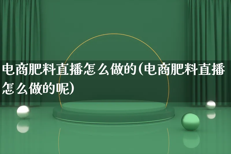 电商肥料直播怎么做的(电商肥料直播怎么做的呢)_https://www.lfyiying.com_证券_第1张