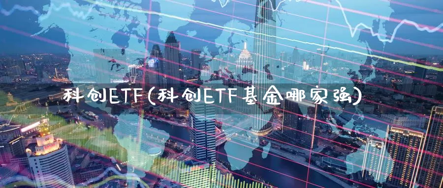 科创ETF(科创ETF基金哪家强)_https://www.lfyiying.com_美股_第1张