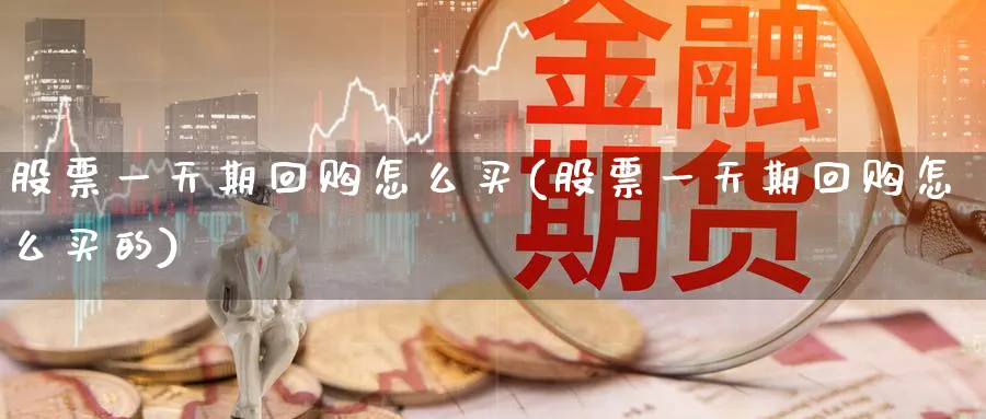 股票一天期回购怎么买(股票一天期回购怎么买的)_https://www.lfyiying.com_股吧_第1张