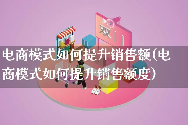 电商模式如何提升销售额(电商模式如何提升销售额度)_https://www.lfyiying.com_股票百科_第1张