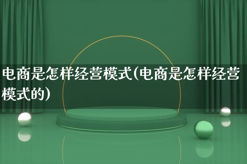 电商是怎样经营模式(电商是怎样经营模式的)_https://www.lfyiying.com_股票百科_第1张