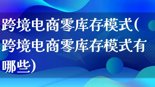 跨境电商零库存模式(跨境电商零库存模式有哪些)_https://www.lfyiying.com_股票百科_第1张