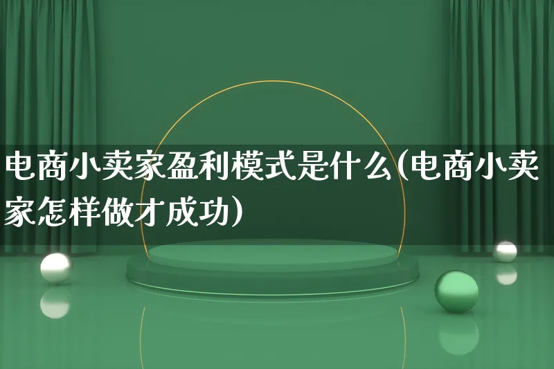 电商小卖家盈利模式是什么(电商小卖家怎样做才成功)_https://www.lfyiying.com_股票百科_第1张