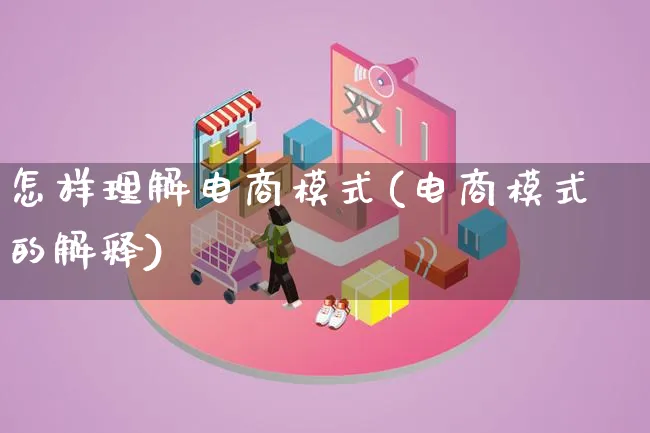 怎样理解电商模式(电商模式的解释)_https://www.lfyiying.com_股票百科_第1张