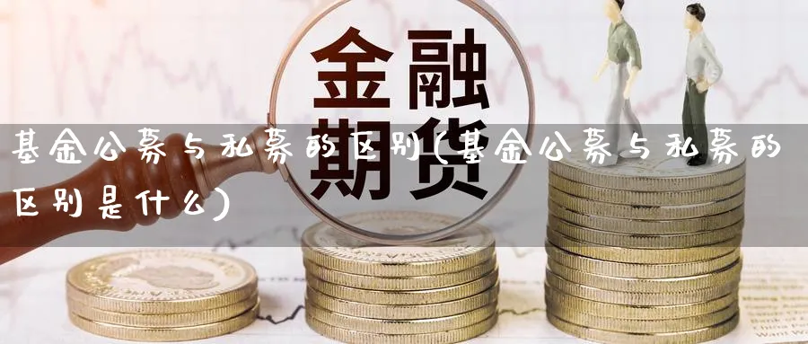 基金公募与私募的区别(基金公募与私募的区别是什么)_https://www.lfyiying.com_美股_第1张