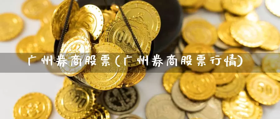 广州券商股票(广州券商股票行情)_https://www.lfyiying.com_股票百科_第1张