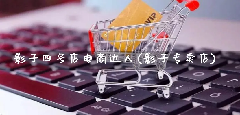 影子四号店电商达人(影子专卖店)_https://www.lfyiying.com_股票百科_第1张