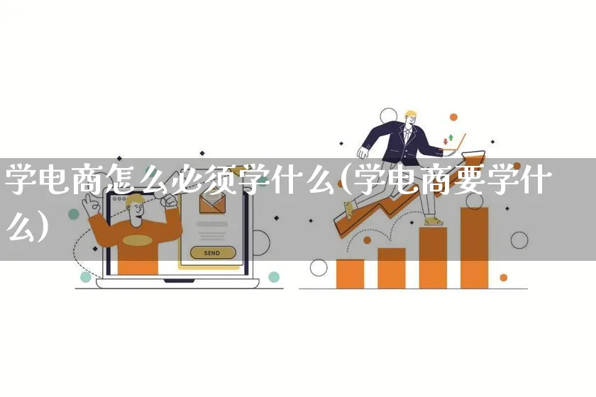 学电商怎么必须学什么(学电商要学什么)_https://www.lfyiying.com_港股_第1张