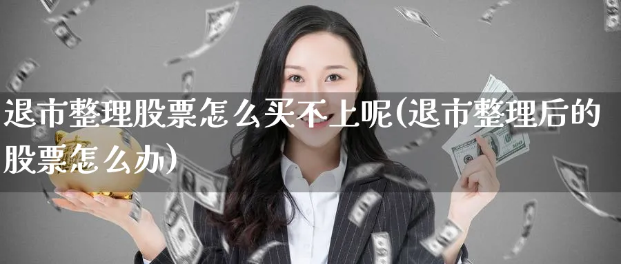 退市整理股票怎么买不上呢(退市整理后的股票怎么办)_https://www.lfyiying.com_港股_第1张