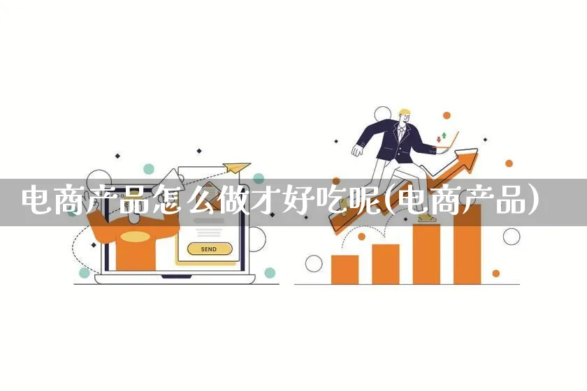 电商产品怎么做才好吃呢(电商产品)_https://www.lfyiying.com_证券_第1张