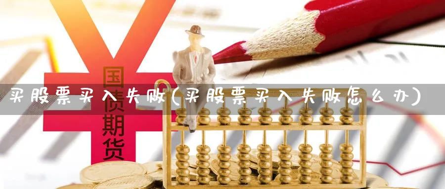 买股票买入失败(买股票买入失败怎么办)_https://www.lfyiying.com_股票分类_第1张