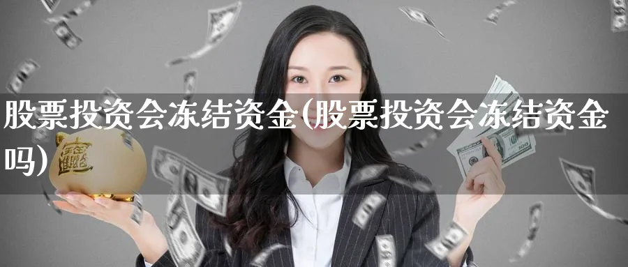 股票投资会冻结资金(股票投资会冻结资金吗)_https://www.lfyiying.com_证券_第1张