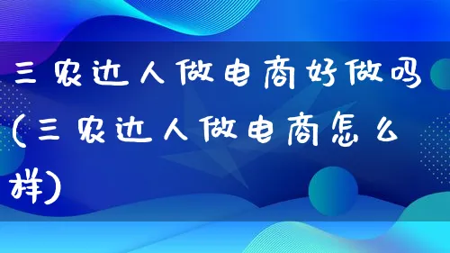 三农达人做电商好做吗(三农达人做电商怎么样)_https://www.lfyiying.com_股票百科_第1张