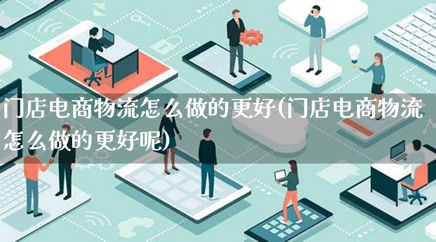 门店电商物流怎么做的更好(门店电商物流怎么做的更好呢)_https://www.lfyiying.com_股吧_第1张