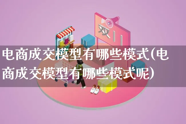 电商成交模型有哪些模式(电商成交模型有哪些模式呢)_https://www.lfyiying.com_股票百科_第1张