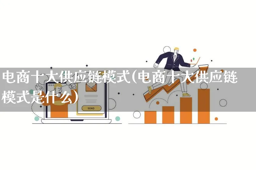 电商十大供应链模式(电商十大供应链模式是什么)_https://www.lfyiying.com_股票百科_第1张