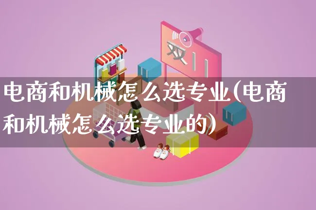 电商和机械怎么选专业(电商和机械怎么选专业的)_https://www.lfyiying.com_港股_第1张