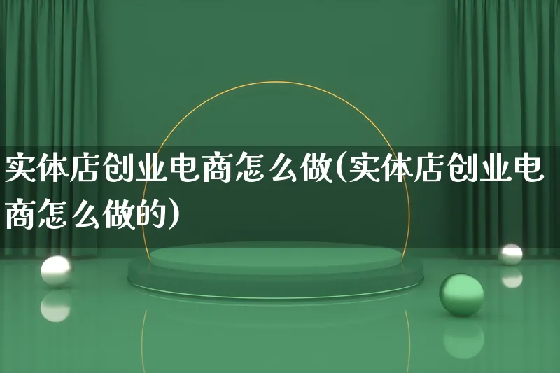 实体店创业电商怎么做(实体店创业电商怎么做的)_https://www.lfyiying.com_证券_第1张