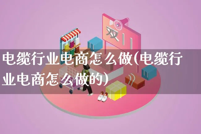 电缆行业电商怎么做(电缆行业电商怎么做的)_https://www.lfyiying.com_证券_第1张