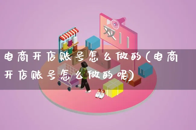 电商开店账号怎么做的(电商开店账号怎么做的呢)_https://www.lfyiying.com_证券_第1张