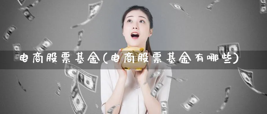 电商股票基金(电商股票基金有哪些)_https://www.lfyiying.com_美股_第1张