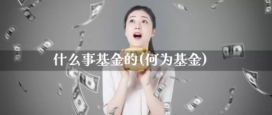 什么事基金的(何为基金)_https://www.lfyiying.com_股票分类_第1张