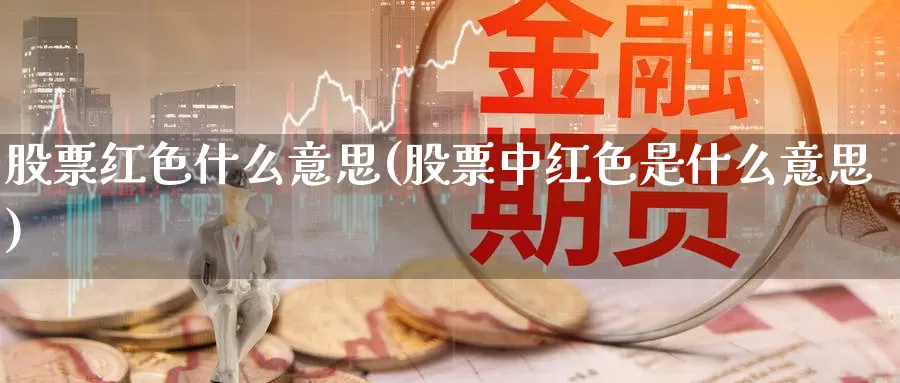 股票红色什么意思(股票中红色是什么意思)_https://www.lfyiying.com_个股_第1张