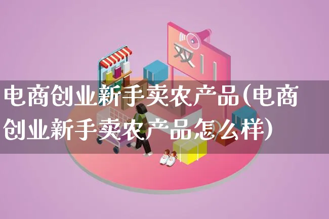 电商创业新手卖农产品(电商创业新手卖农产品怎么样)_https://www.lfyiying.com_证券_第1张