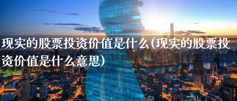 现实的股票投资价值是什么(现实的股票投资价值是什么意思)_https://www.lfyiying.com_美股_第1张