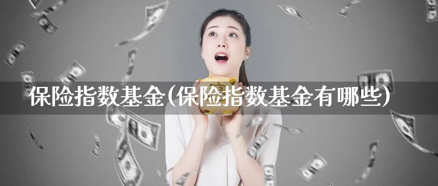 保险指数基金(保险指数基金有哪些)_https://www.lfyiying.com_个股_第1张