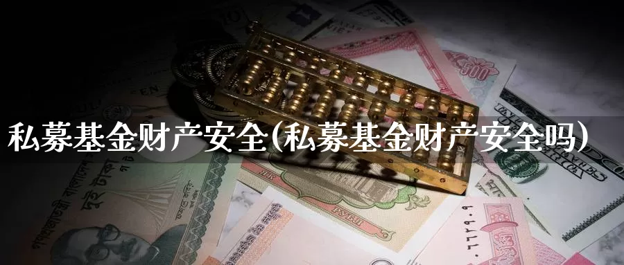 私募基金财产安全(私募基金财产安全吗)_https://www.lfyiying.com_股吧_第1张