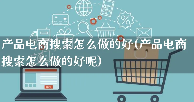 产品电商搜索怎么做的好(产品电商搜索怎么做的好呢)_https://www.lfyiying.com_证券_第1张