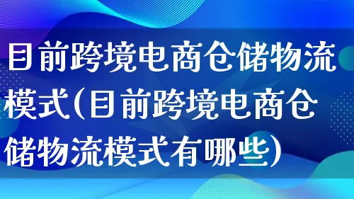 目前跨境电商仓储物流模式(目前跨境电商仓储物流模式有哪些)_https://www.lfyiying.com_股吧_第1张