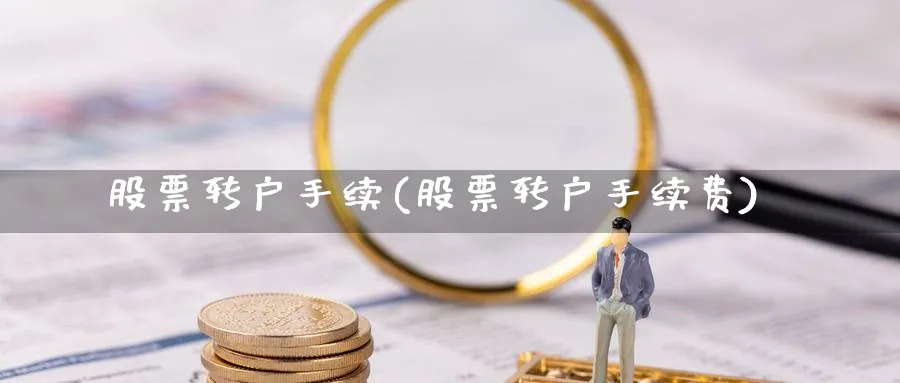 股票转户手续(股票转户手续费)_https://www.lfyiying.com_美股_第1张