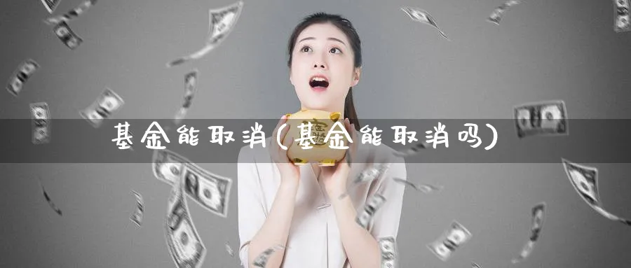 基金能取消(基金能取消吗)_https://www.lfyiying.com_美股_第1张