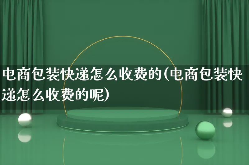 电商包装快递怎么收费的(电商包装快递怎么收费的呢)_https://www.lfyiying.com_股票百科_第1张